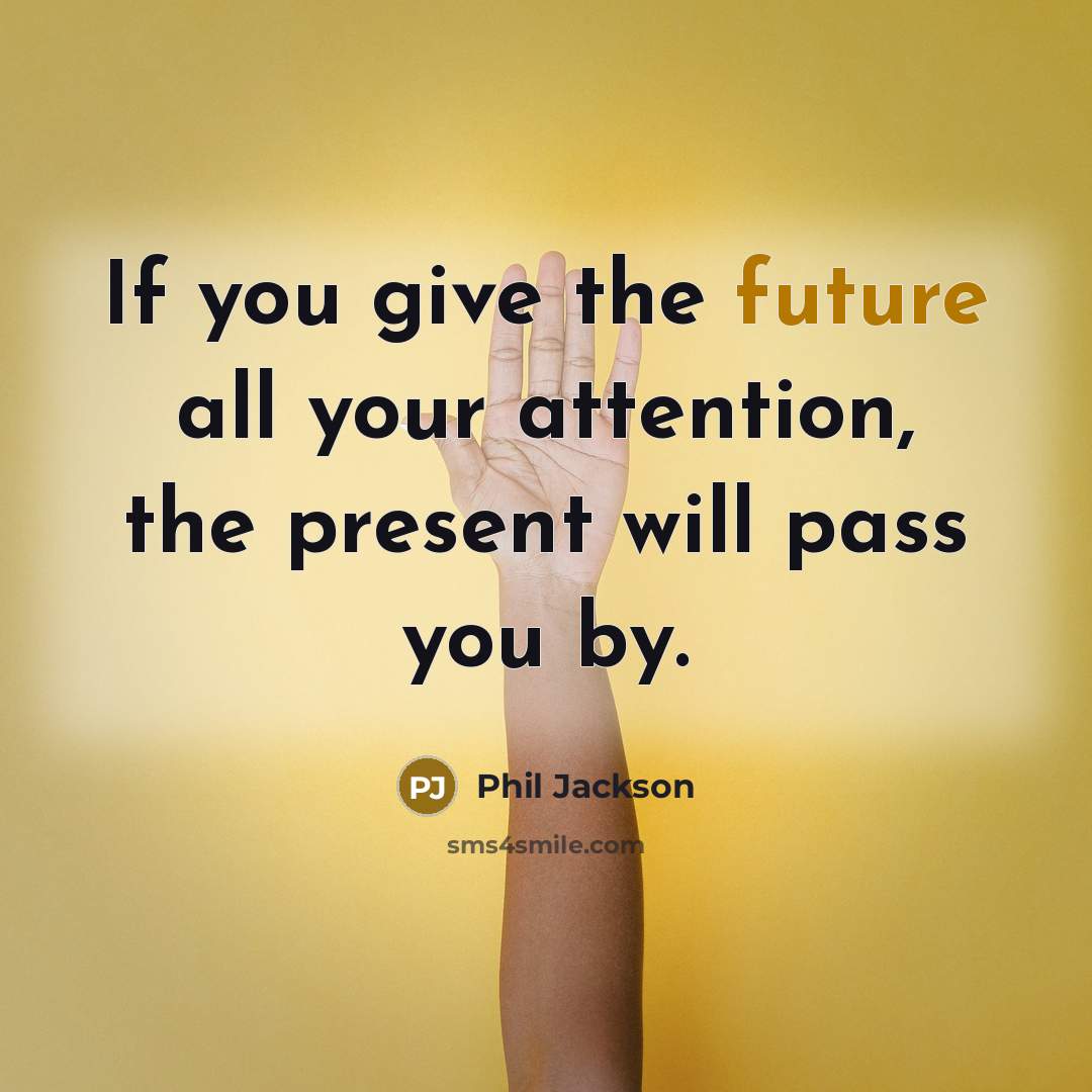 “If you give the future all your attention, the present…” quote by Phil Jackson