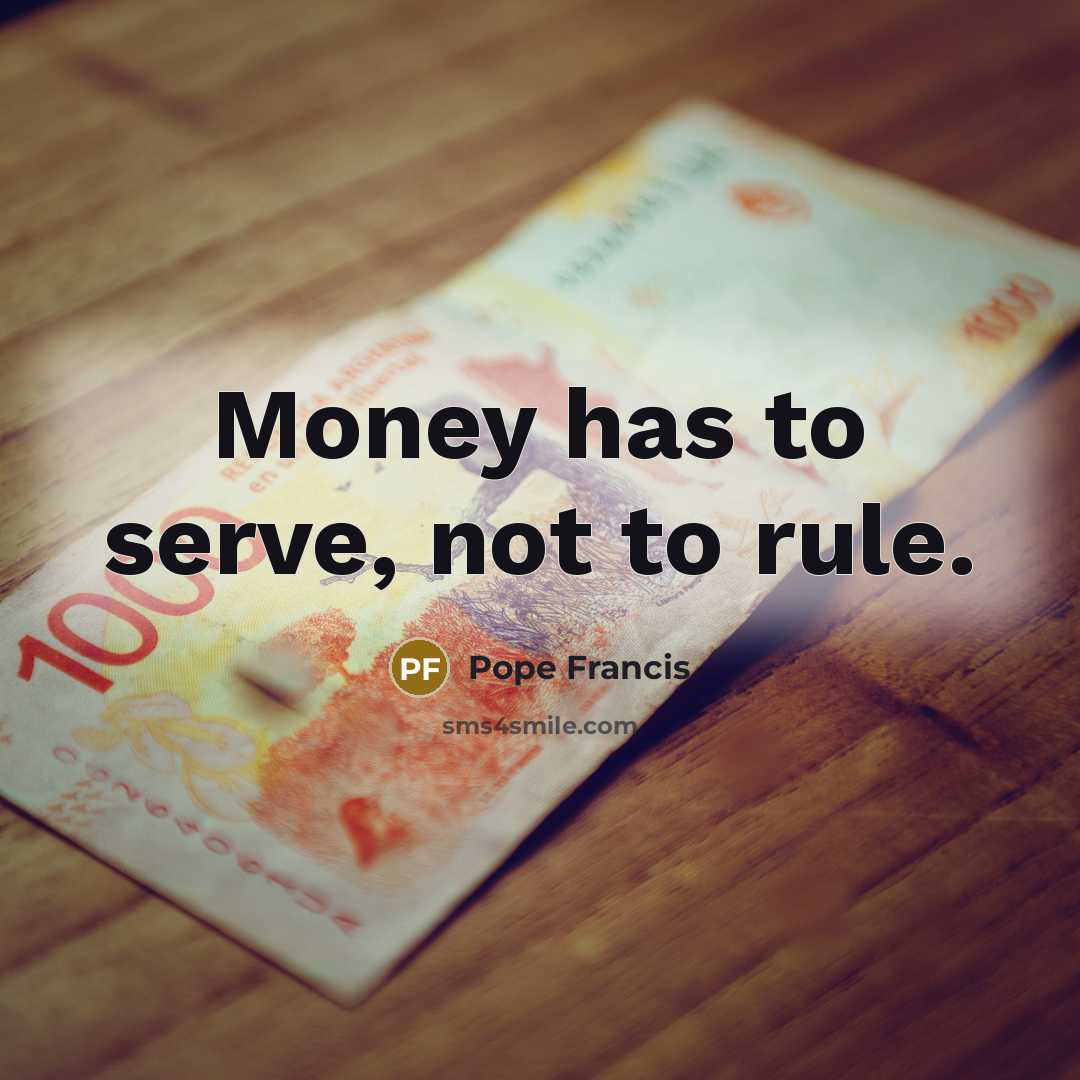 “Money has to serve, not to rule.…” quote by Pope Francis