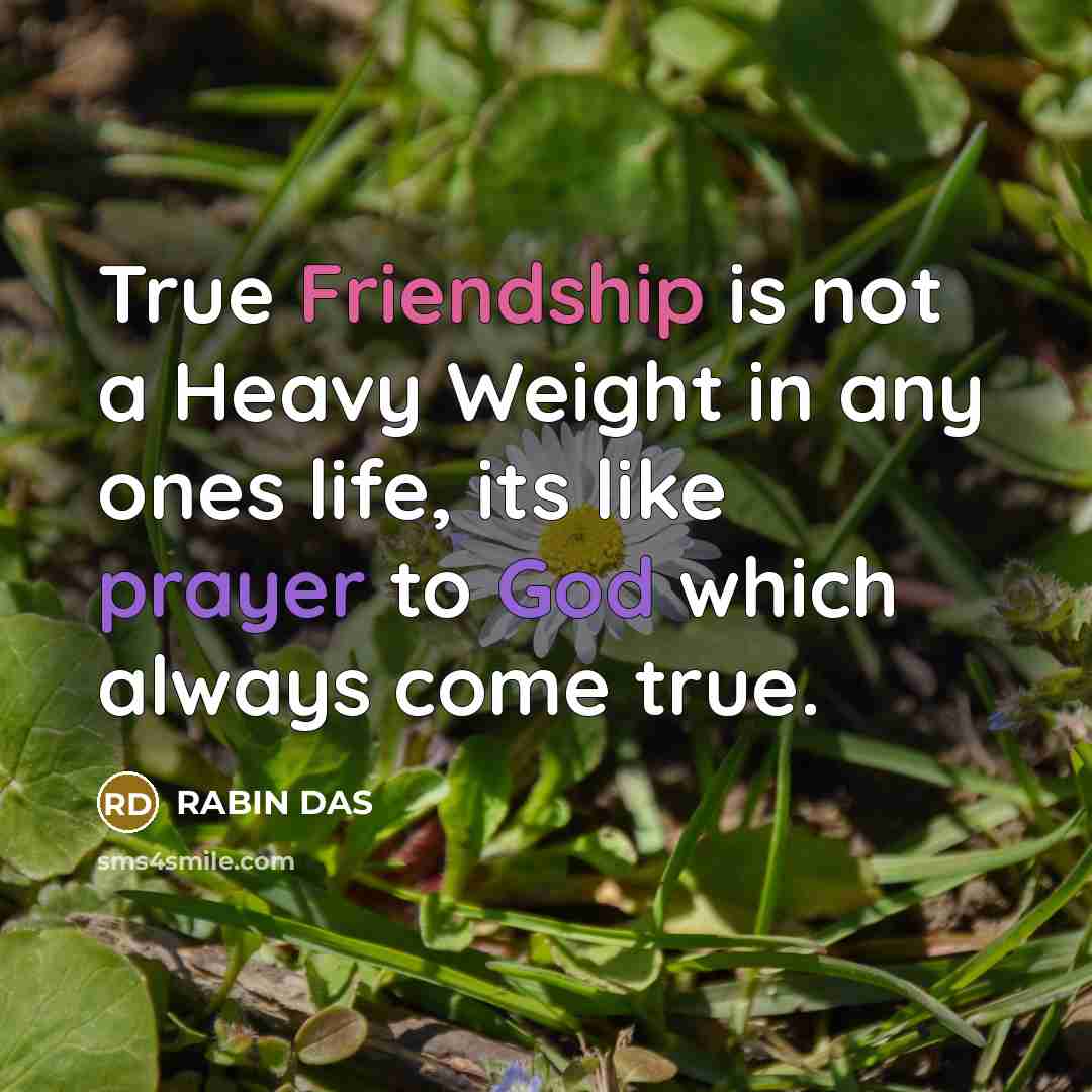 “True Friendship is not a Heavy Weight in any ones life, its like prayer to God which always come true.” quote by RABIN DAS