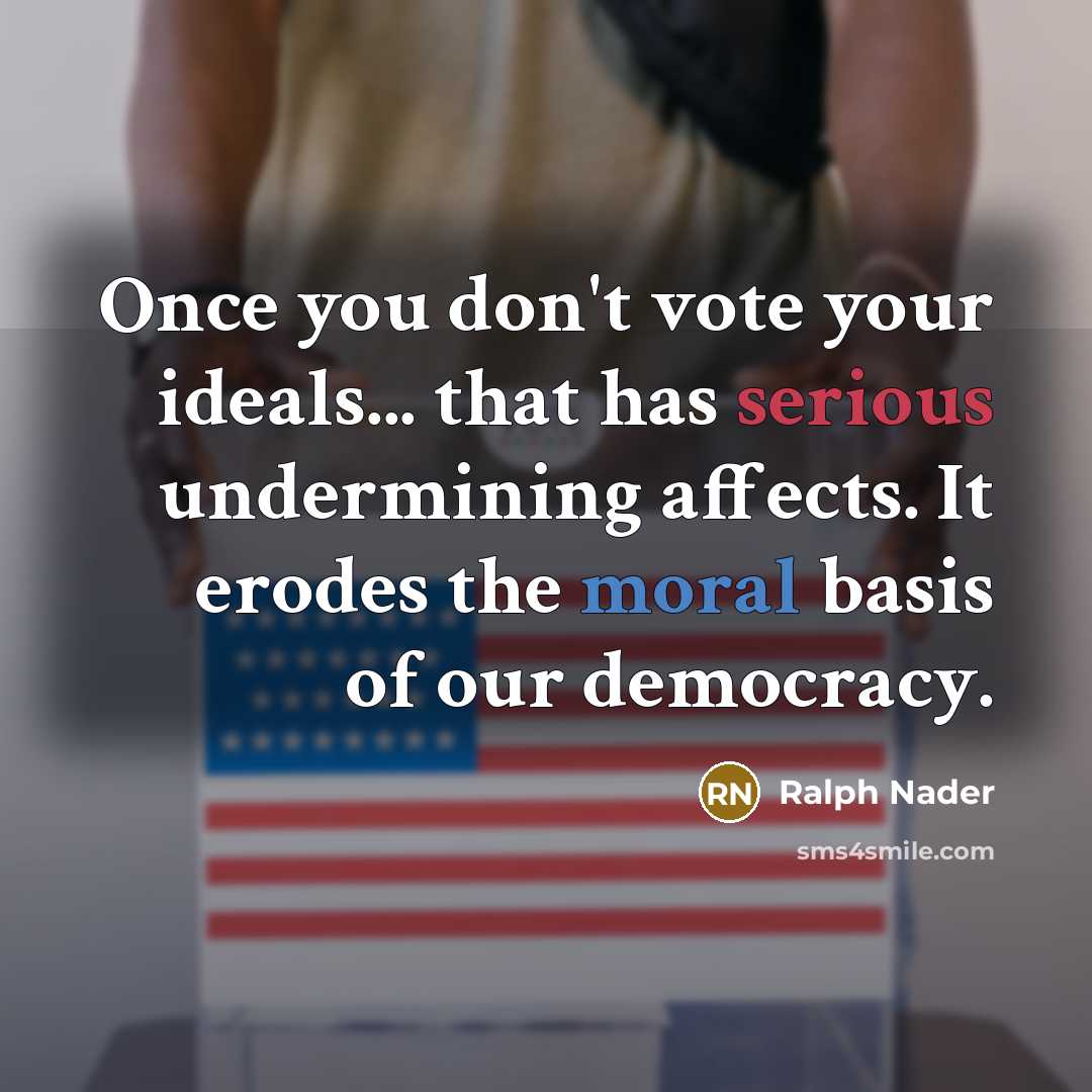 “Once you don't vote your ideals... that has serious undermining…” quote by Ralph Nader