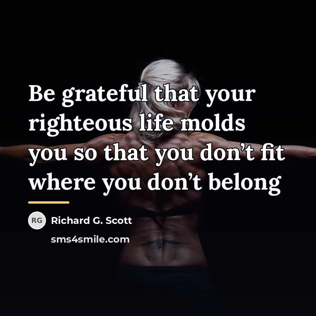 “Be grateful that your righteous life molds you so that…” quote by Richard G. Scott