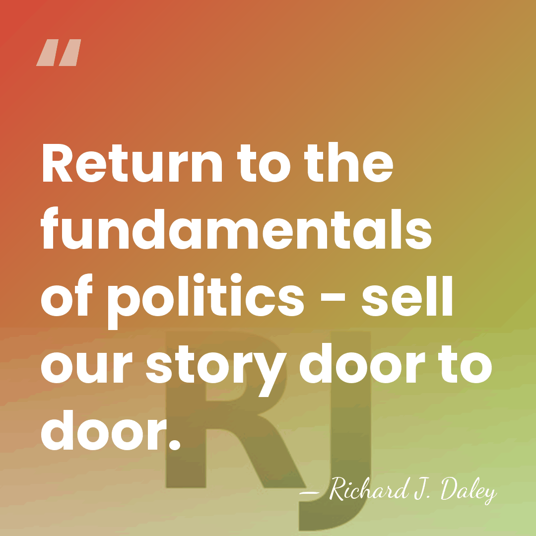 Return to the fundamentals of politics - sell our story door to&hellip; - Richard J. Daley