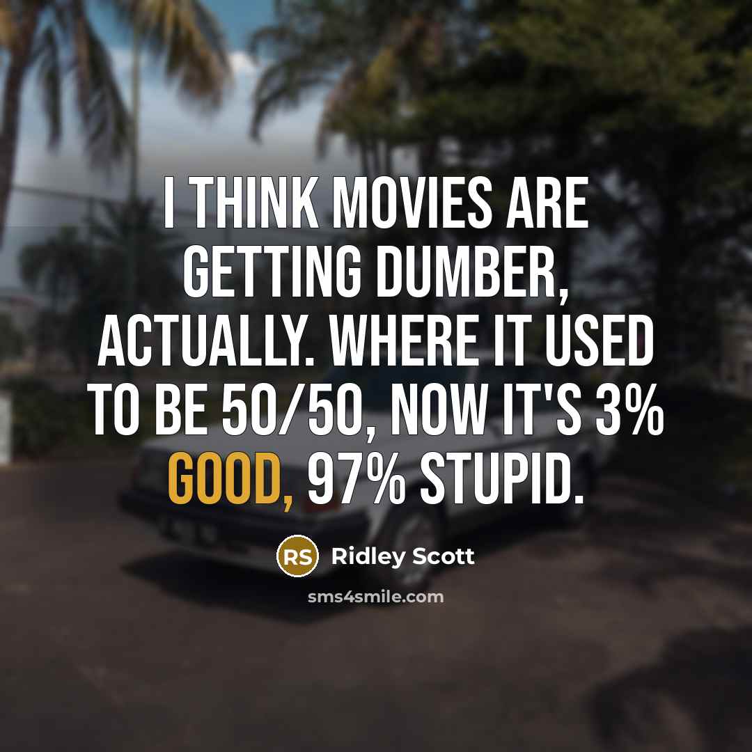 “I think movies are getting dumber, actually. Where it used…” quote by Ridley Scott