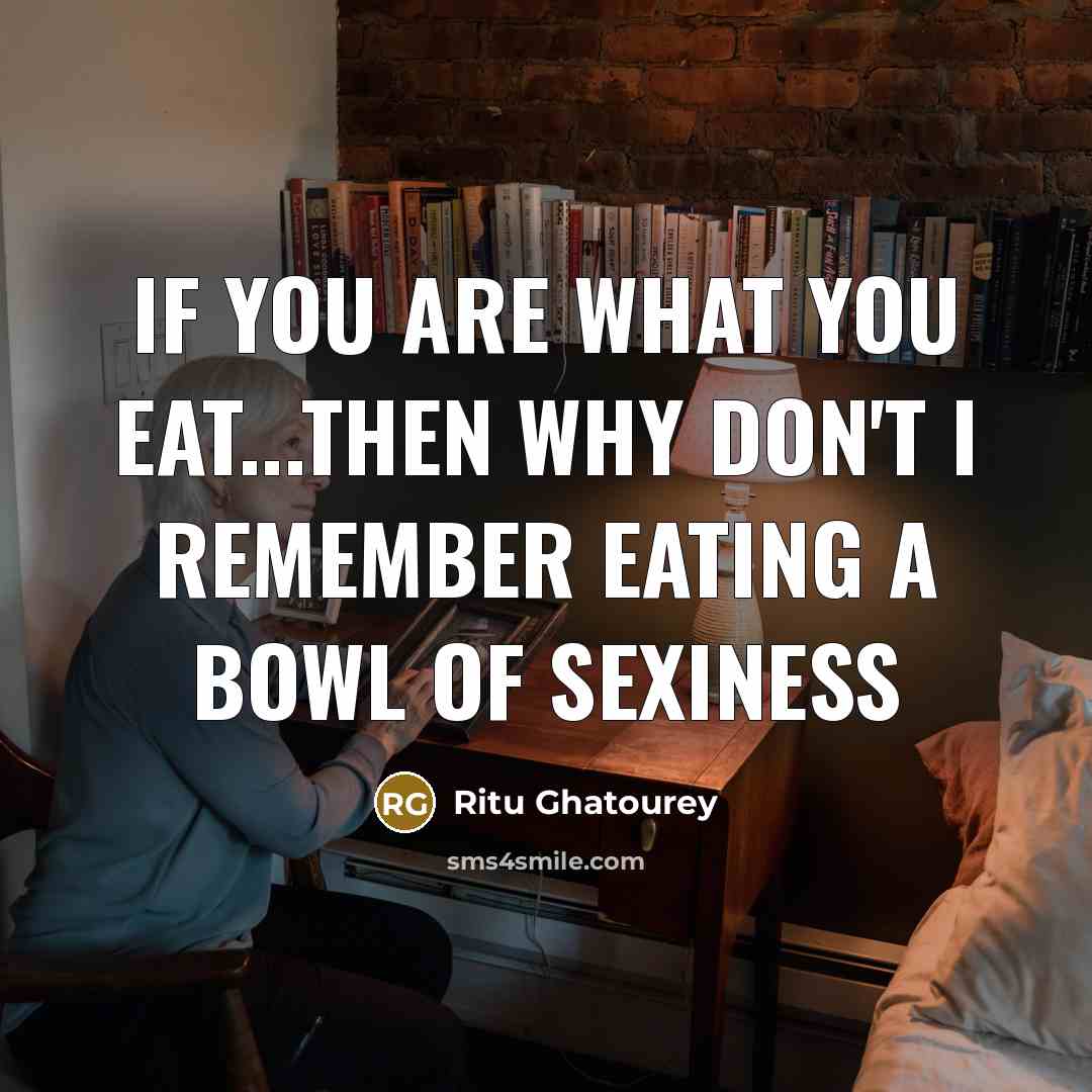 “If you are what you eat...then why don't I remember eating a bowl of sexiness” quote by Ritu Ghatourey