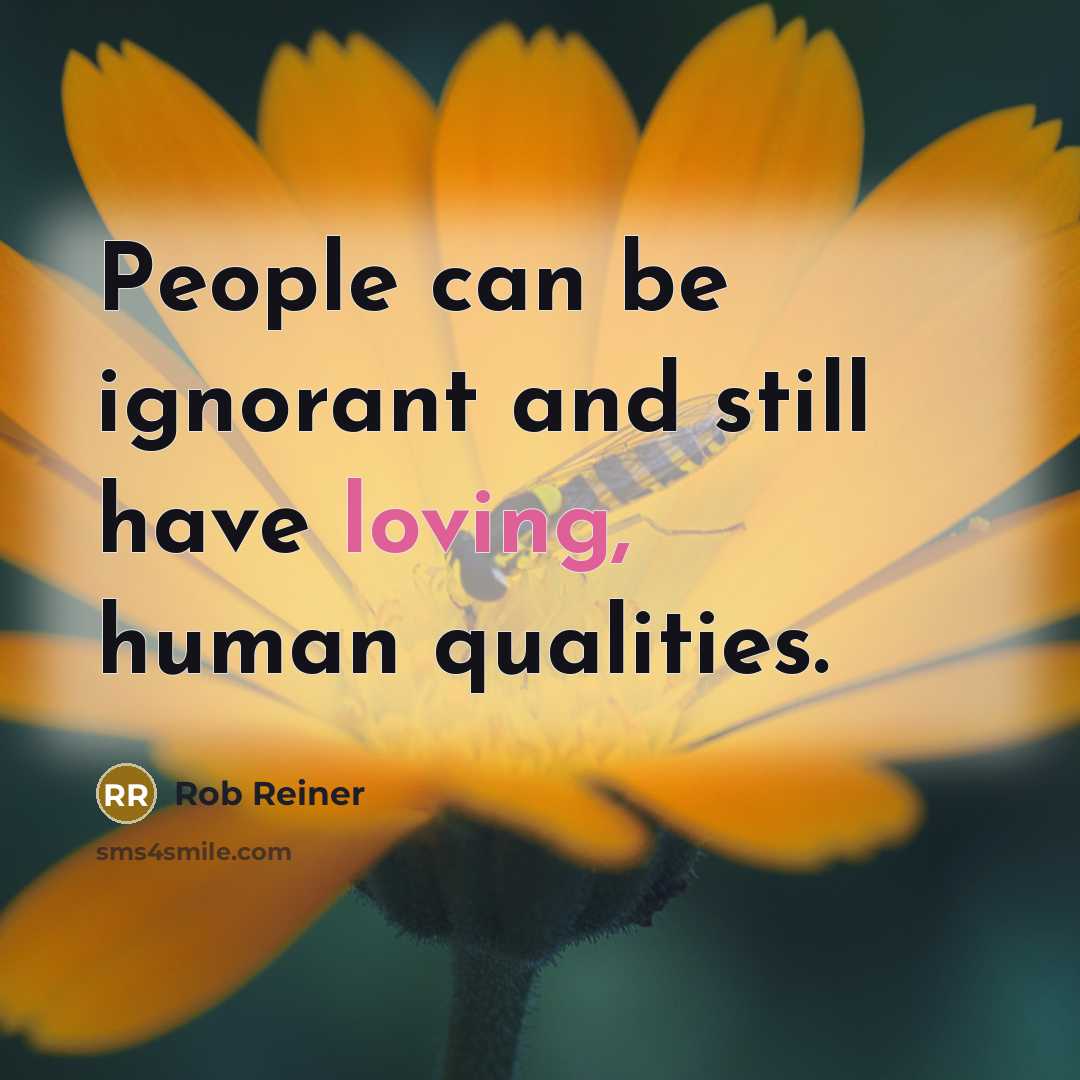 “People can be ignorant and still have loving, human qualities.…” quote by Rob Reiner