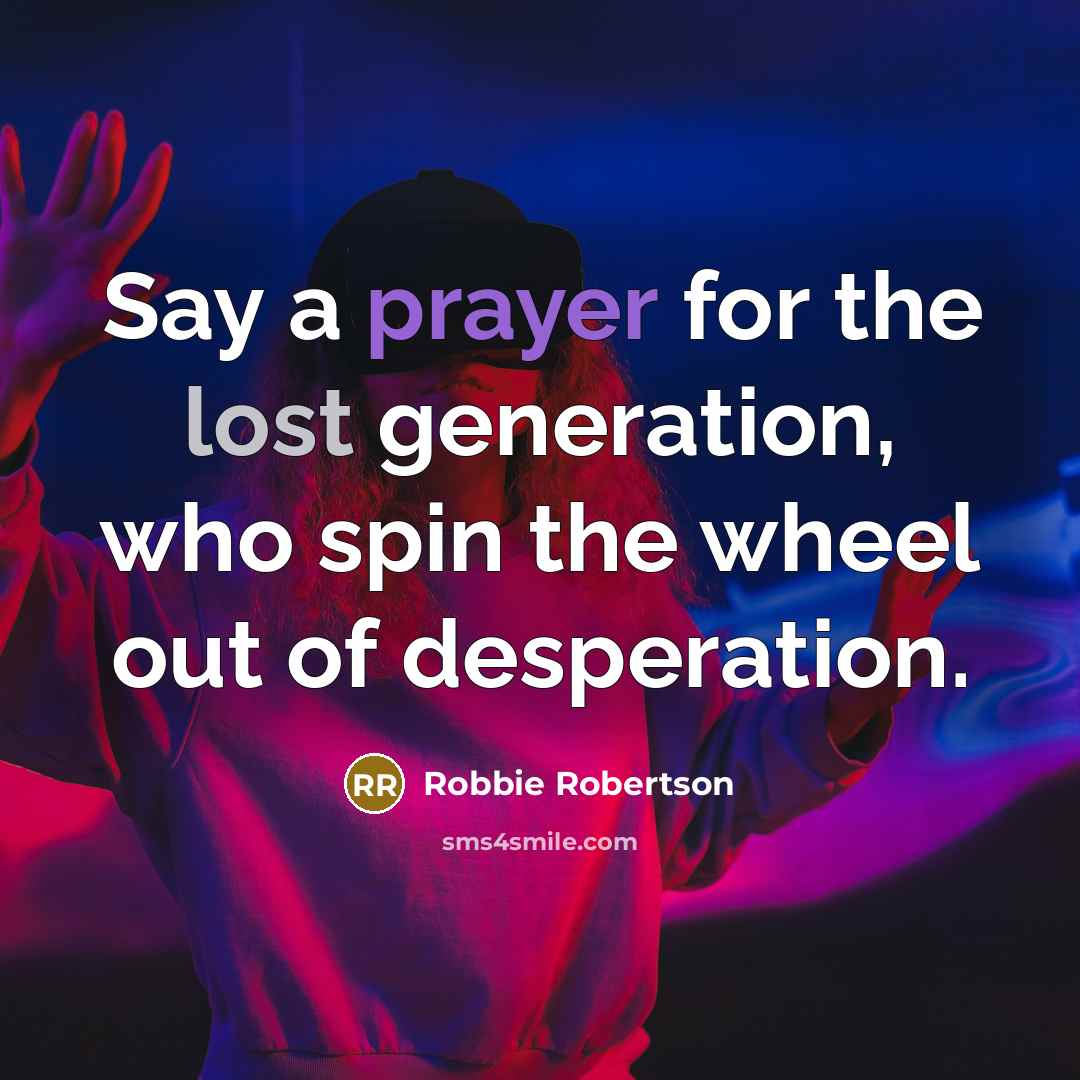 “Say a prayer for the lost generation, who spin the…” quote by Robbie Robertson