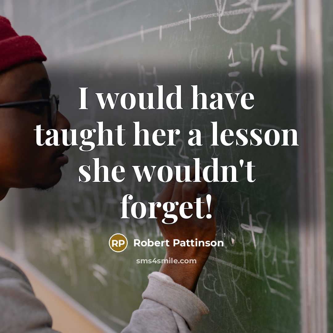 “I would have taught her a lesson she wouldn't forget!…” quote by Robert Pattinson
