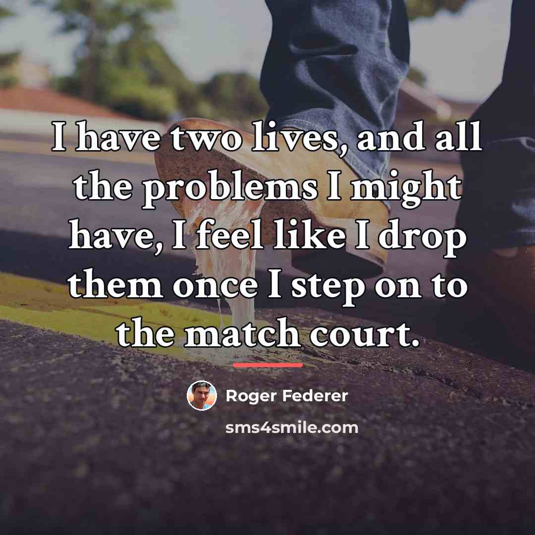 “I have two lives, and all the problems I might…” quote by Roger Federer