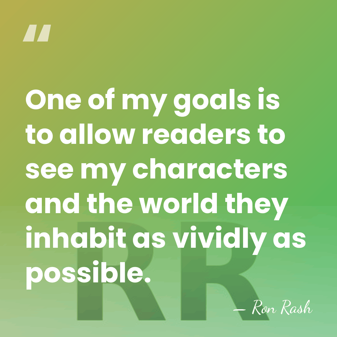 One of my goals is to allow readers to see my characters&hellip; - Ron Rash