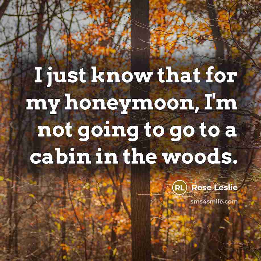 “I just know that for my honeymoon, I'm not going to go to a cabin in the woods.” quote by Rose Leslie
