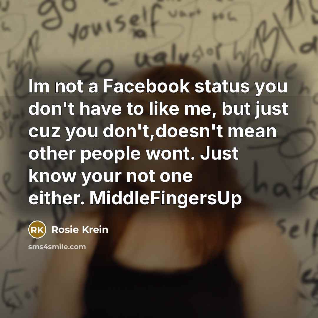 “Im not a Facebook status you don't have to like me, but just cuz you don't,doesn't mean other people wont. Just know your not one either. MiddleFingersUp” quote by Rosie Krein