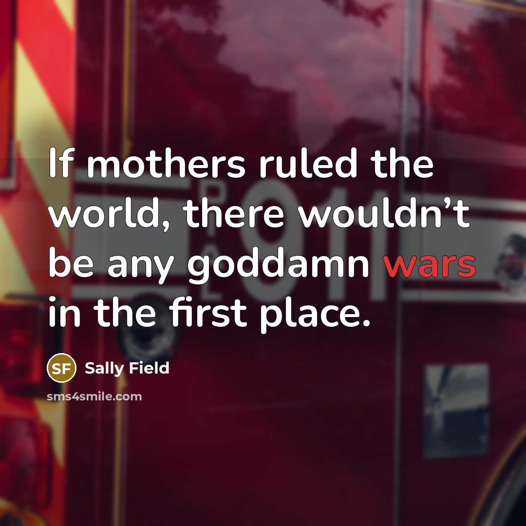 “If mothers ruled the world, there wouldn’t be any goddamn…” quote by Sally Field