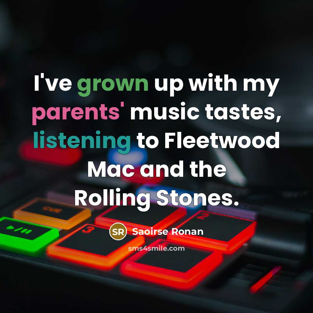 “I've grown up with my parents' music tastes, listening to…” quote by Saoirse Ronan