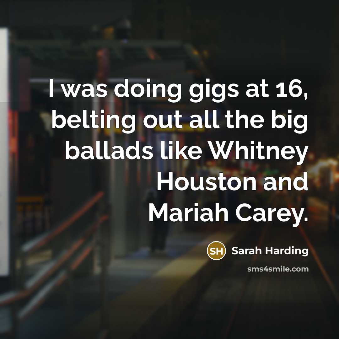 “I was doing gigs at 16, belting out all the big ballads like Whitney Houston and Mariah Carey.” quote by Sarah Harding