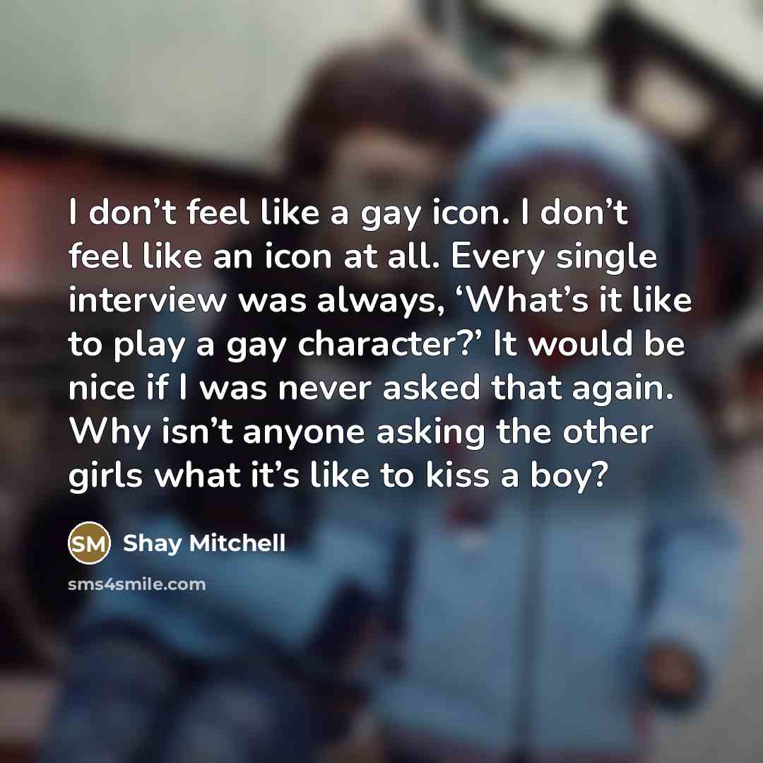 “I don’t feel like a gay icon. I don’t feel…” quote by Shay Mitchell