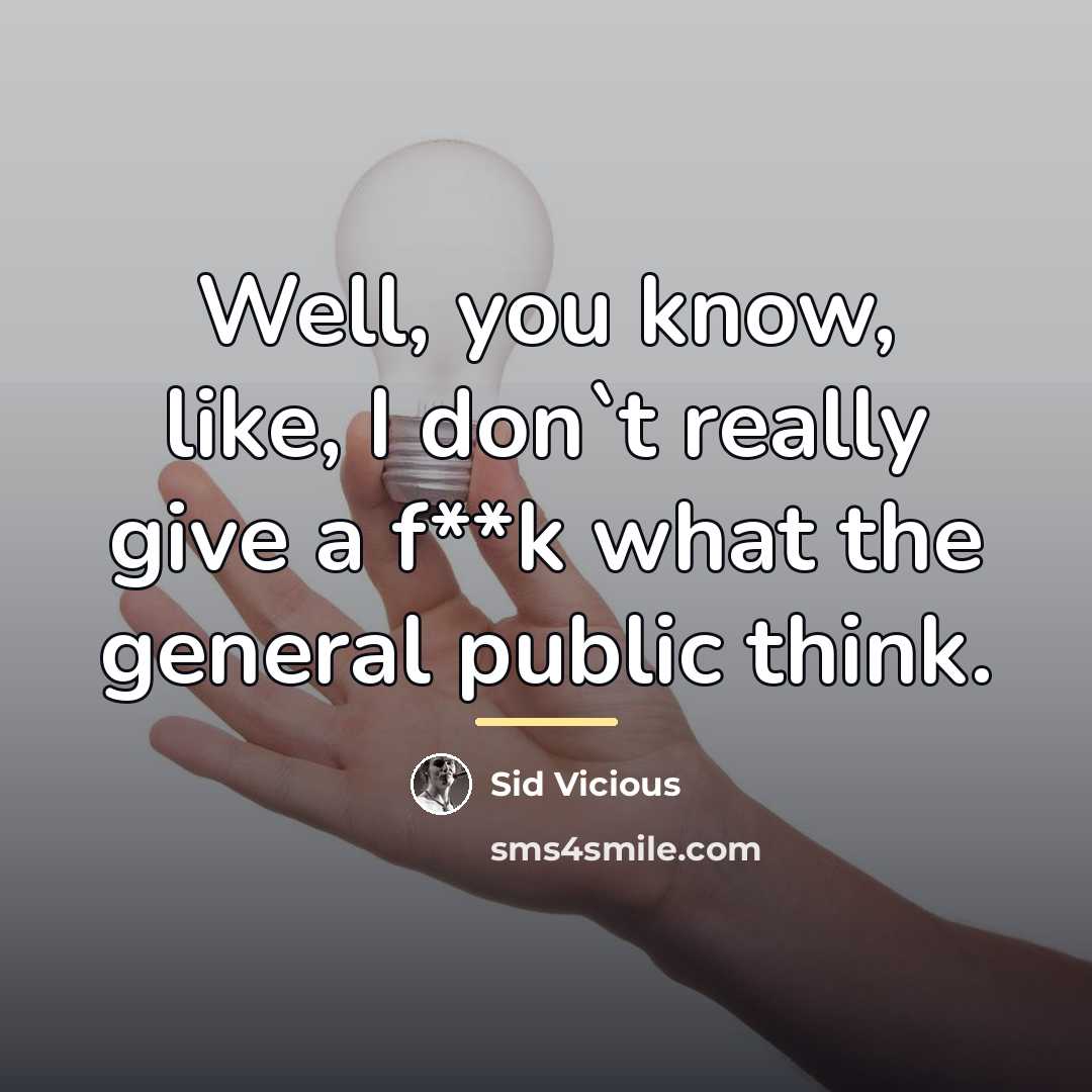 “Well, you know, like, I don`t really give a f**k…” quote by Sid Vicious