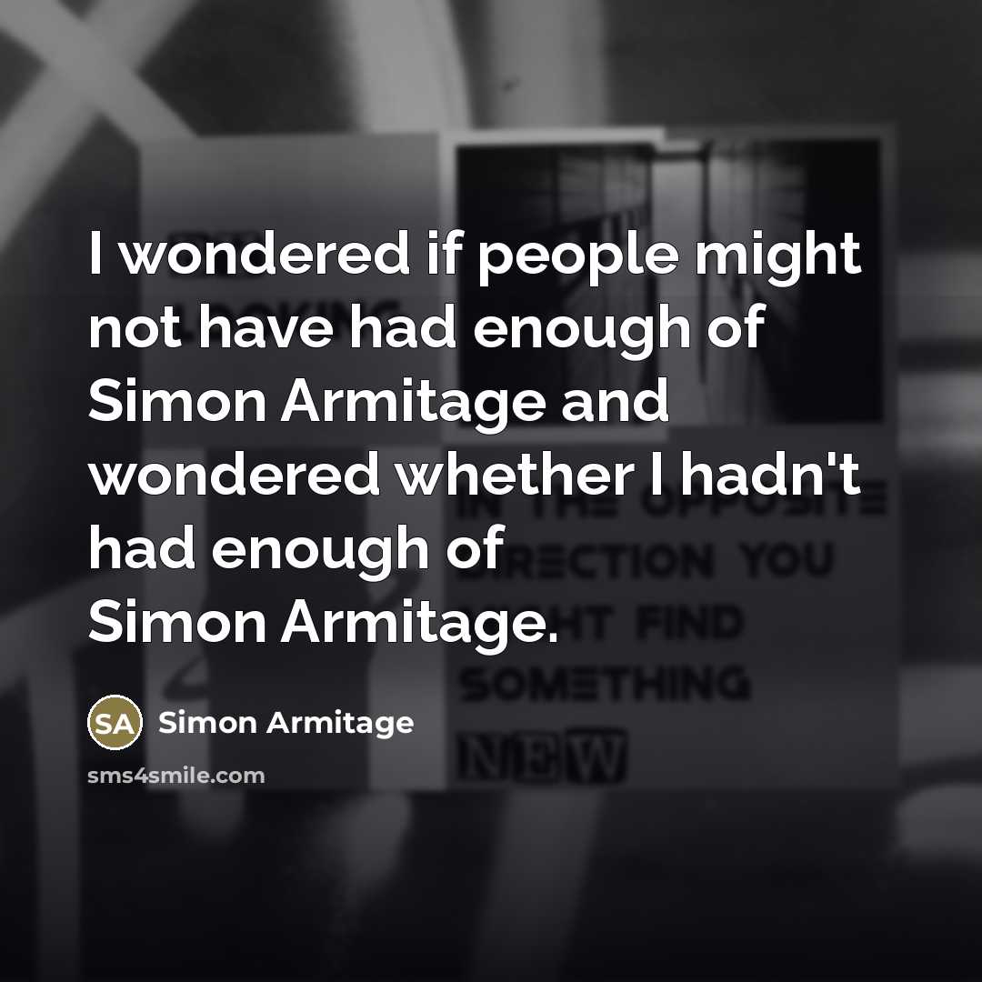 “I wondered if people might not have had enough of…” quote by Simon Armitage