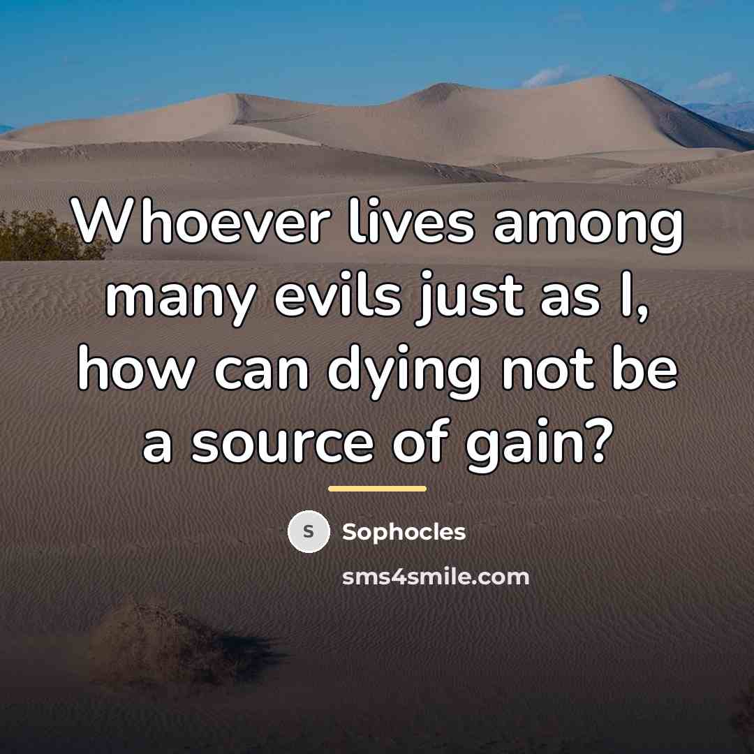 “Whoever lives among many evils just as I, how can…” quote by Sophocles