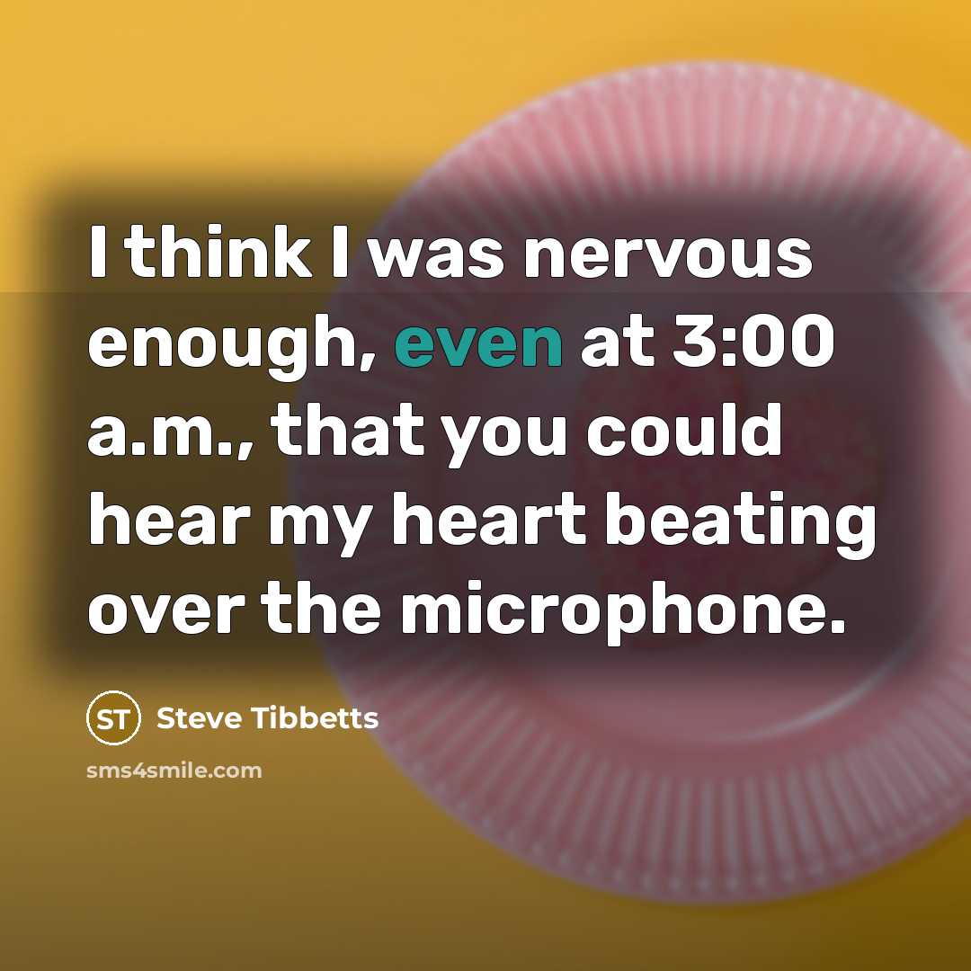 “I think I was nervous enough, even at 3:00 a.m.,…” quote by Steve Tibbetts