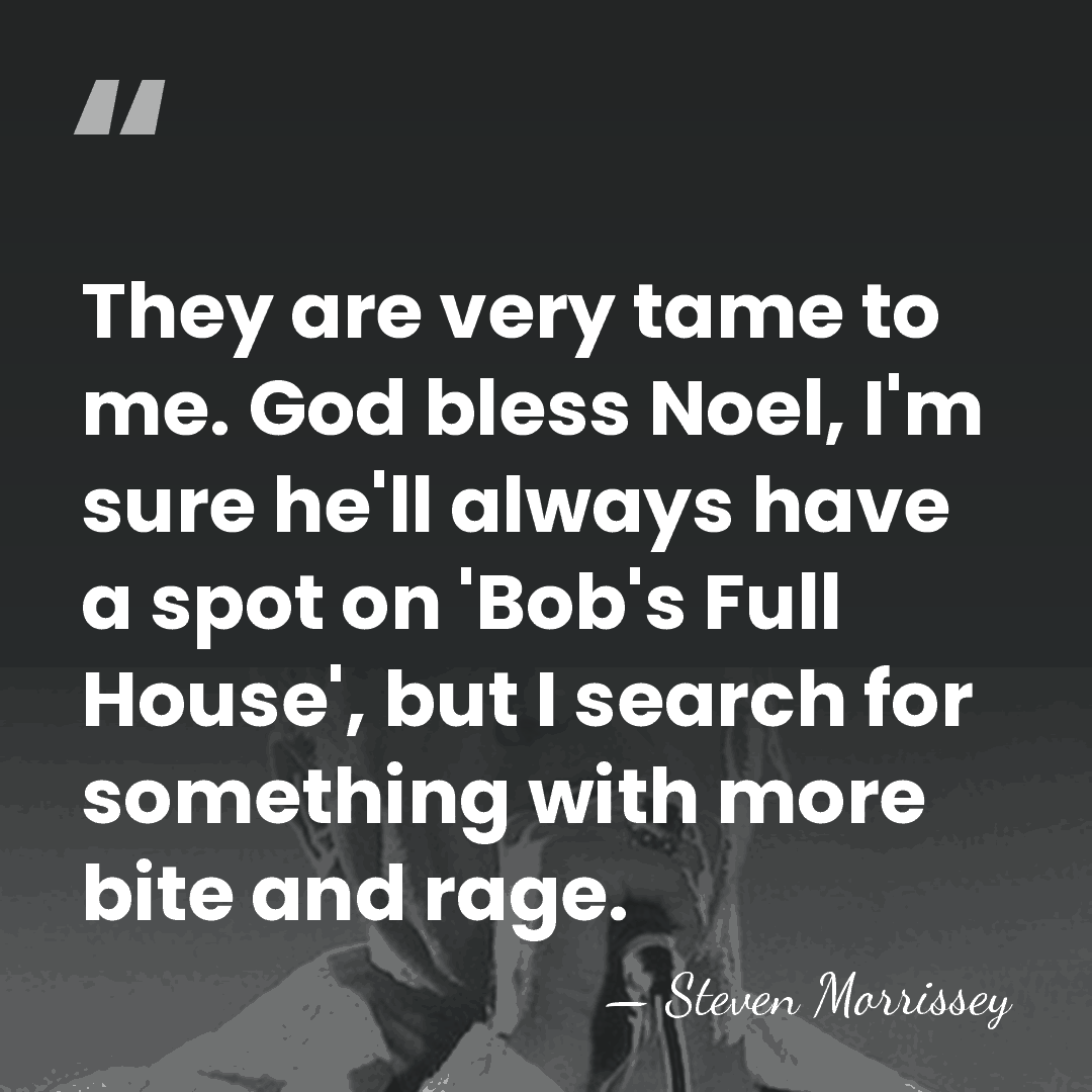 They are very tame to me. God bless Noel, I'm sure he'll&hellip; - Steven Morrissey