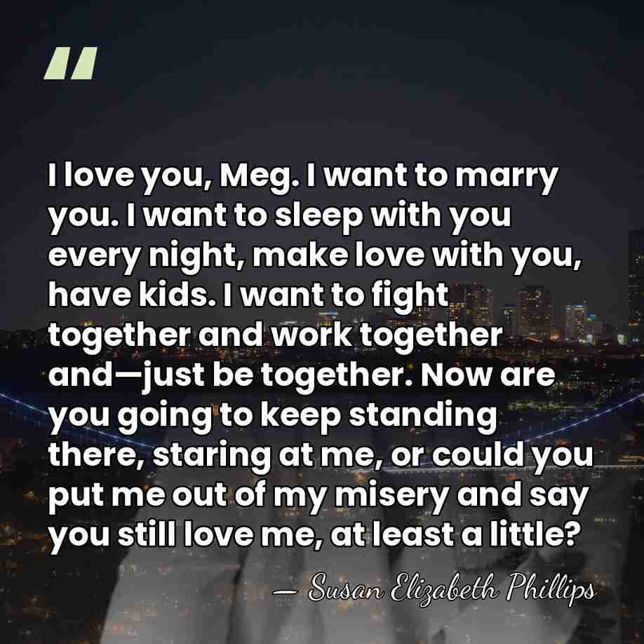 I love you, Meg. I want to marry you. I want to&hellip; - Susan Elizabeth Phillips