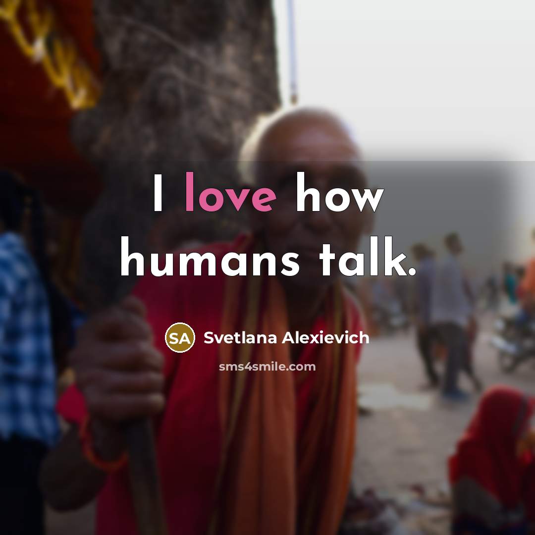 “I love how humans talk.…” quote by Svetlana Alexievich