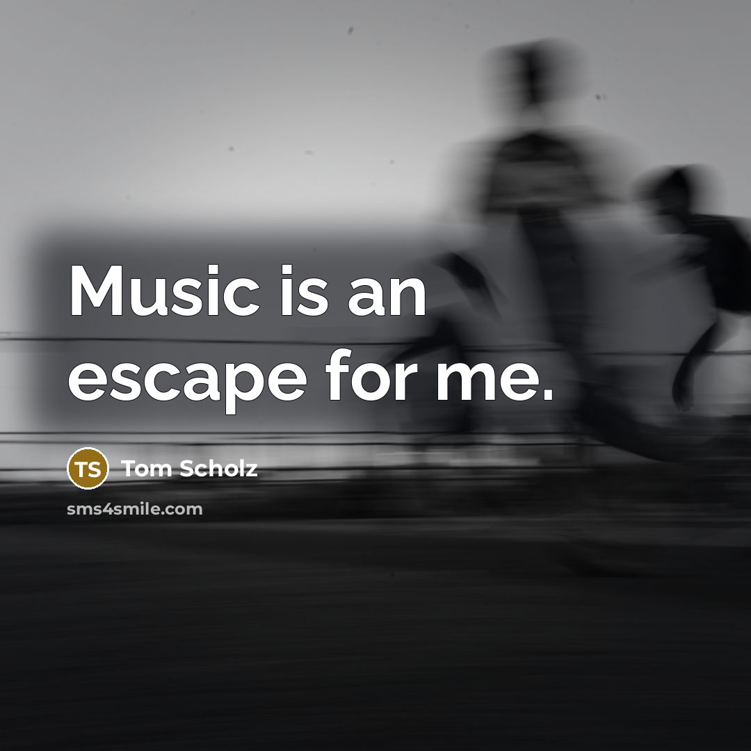 “Music is an escape for me.…” quote by Tom Scholz