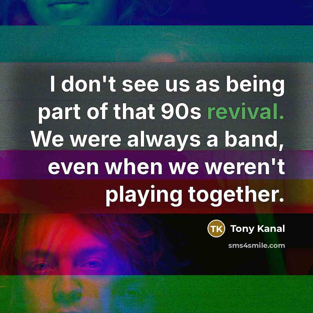 “I don't see us as being part of that 90s…” quote by Tony Kanal
