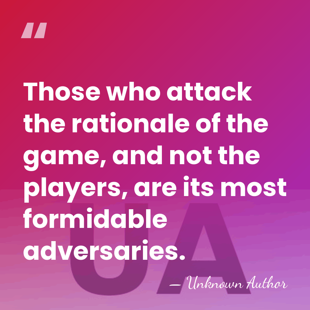 Those who attack the rationale of the game, and not the players,&hellip; - Unknown Author
