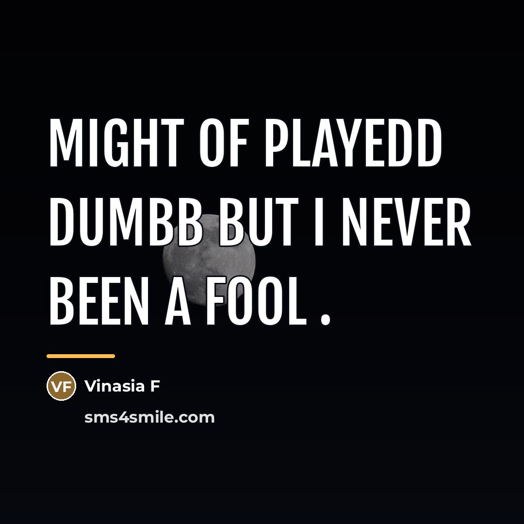 “Might of playedd dumbb but I NEVER been a fool…” quote by Vinasia F