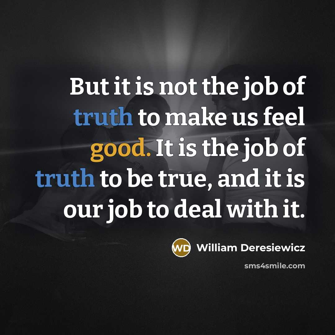 “But it is not the job of truth to make…” quote by William Deresiewicz