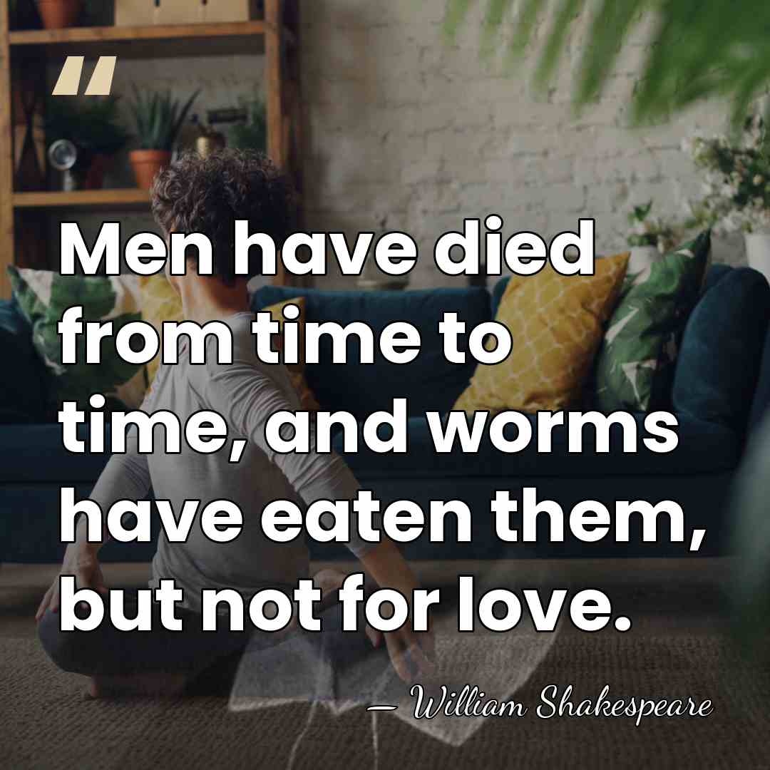 Men have died from time to time, and worms have eaten them,&hellip; - William Shakespeare