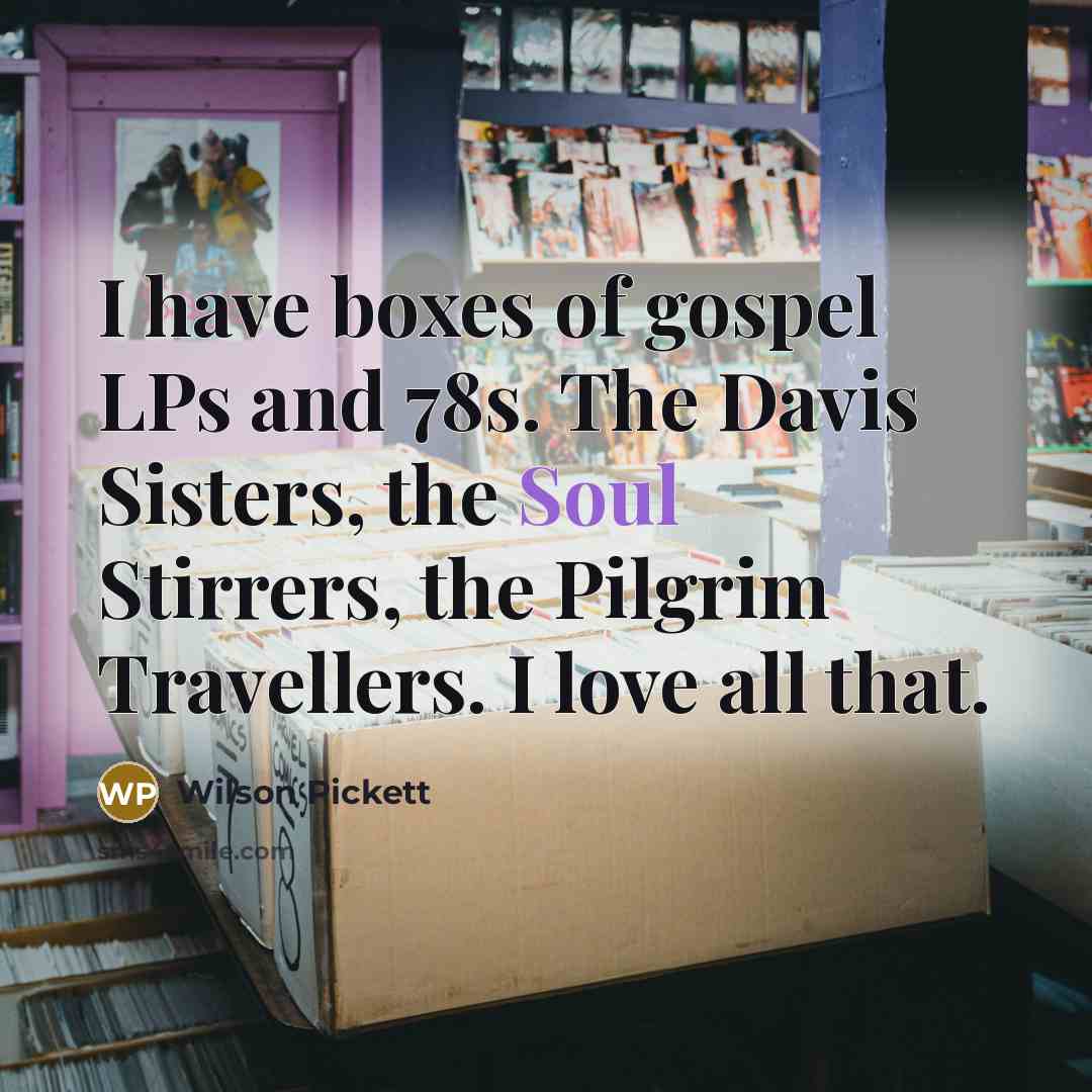 “I have boxes of gospel LPs and 78s. The Davis…” quote by Wilson Pickett