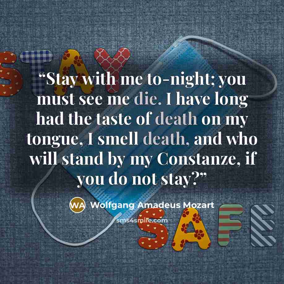 “Stay with me to-night; you must see me die. I have long had the taste of death on my tongue, I smell death, and who will stand by my Constanze, if you do not stay?” quote by Wolfgang Amadeus Mozart