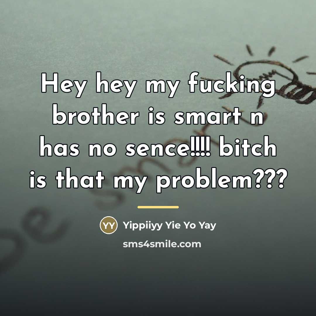 “Hey hey my fucking brother is smart n has no…” quote by Yippiiyy Yie Yo Yay