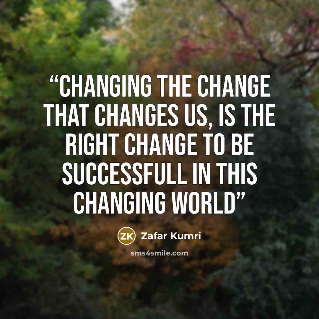 “Changing the change that changes us, is the right change to be successfull in this changing world” quote by Zafar Kumri