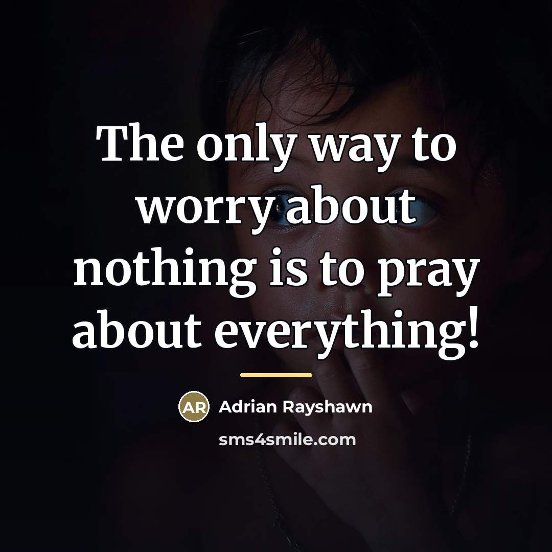 “The only way to worry about nothing is to pray…” quote by Adrian Rayshawn