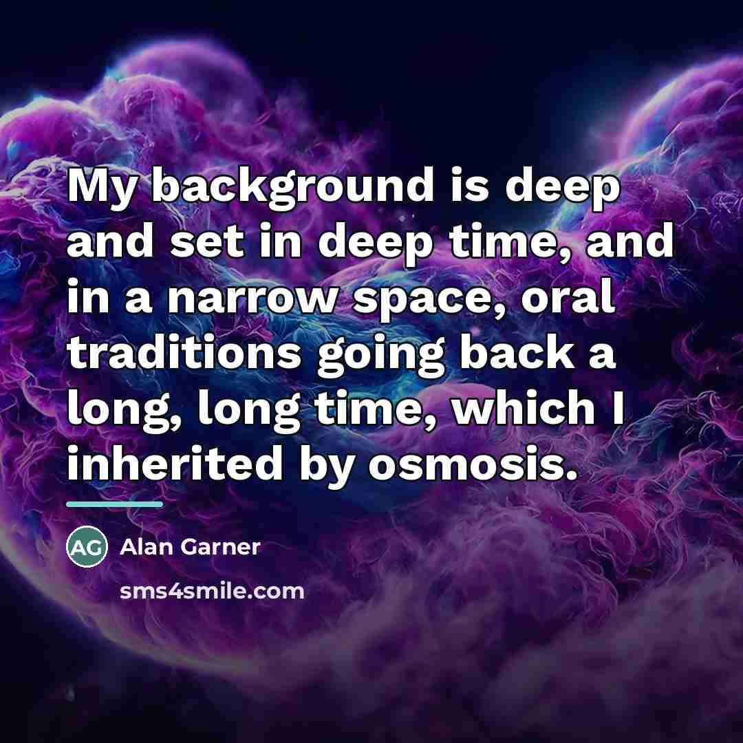 “My background is deep and set in deep time, and…” quote by Alan Garner
