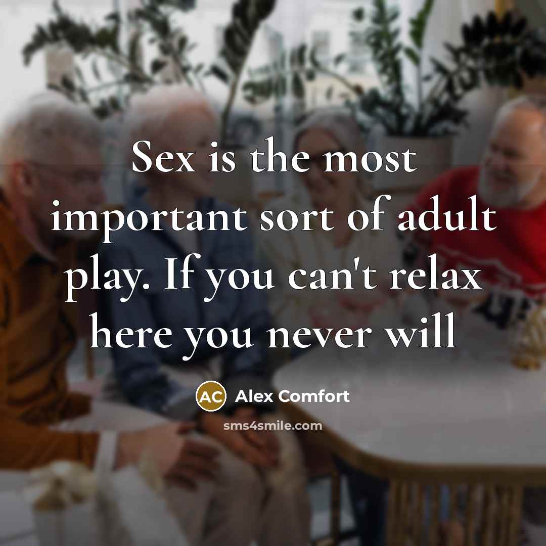 “Sex is the most important sort of adult play. If you can't relax here you never will” quote by Alex Comfort