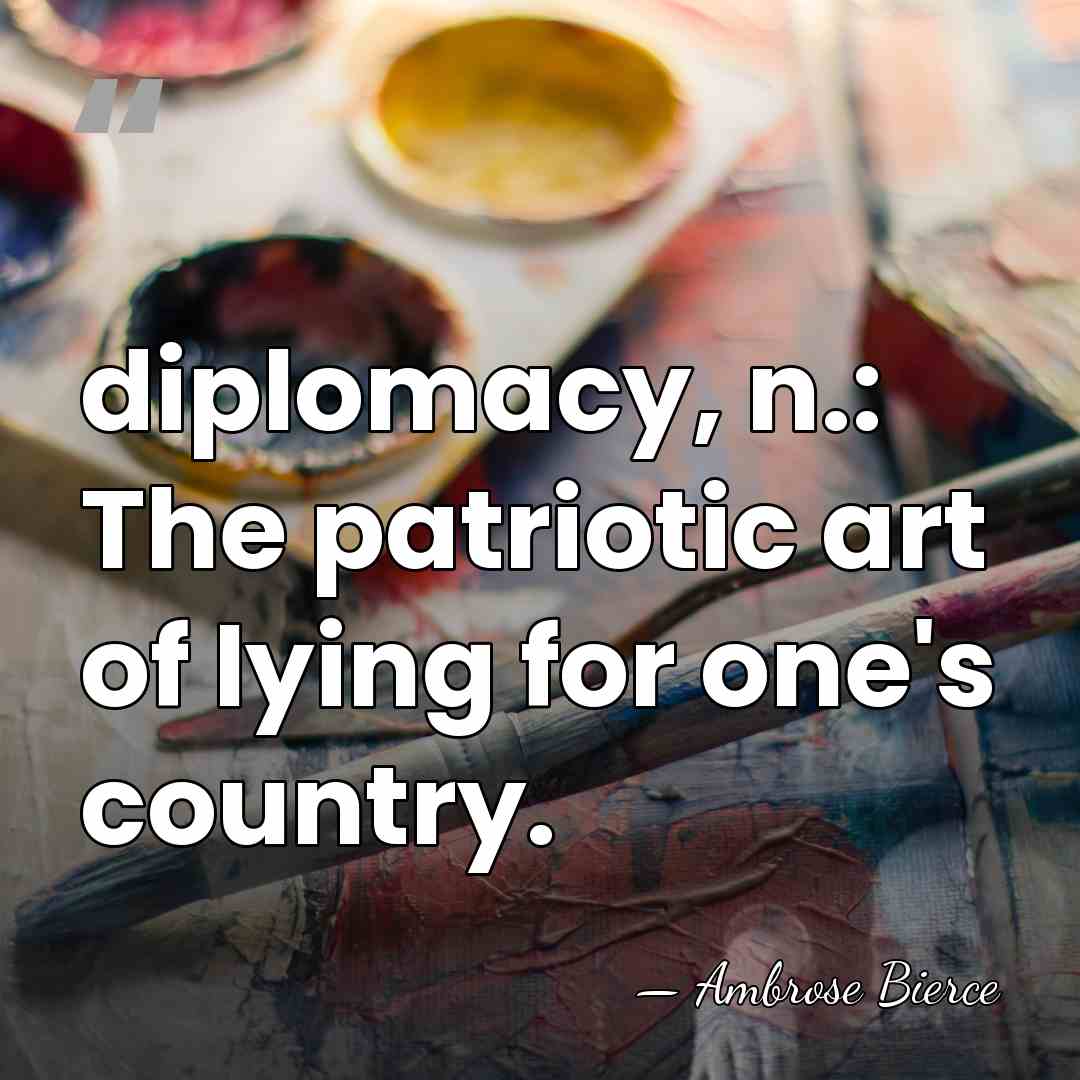 diplomacy, n.: The patriotic art of lying for one's country. - Ambrose Bierce