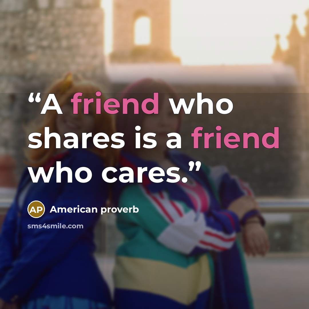 “A friend who shares is a friend who cares.” quote by American proverb