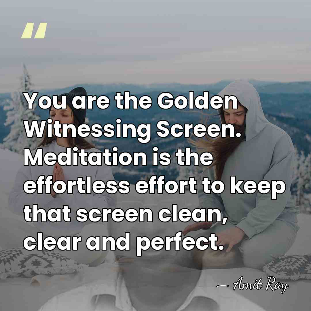 You are the Golden Witnessing Screen. Meditation is the effortless effort to&hellip; - Amit Ray