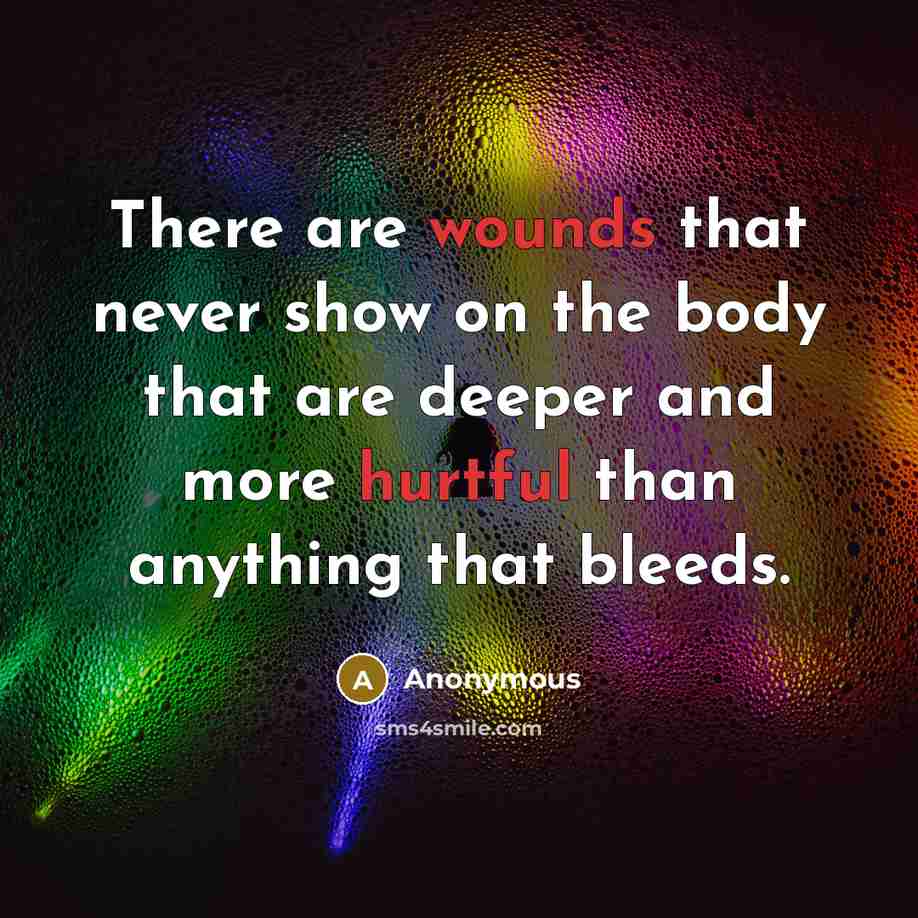 “There are wounds that never show on the body that are deeper and more hurtful than anything that bleeds.” quote by Anonymous