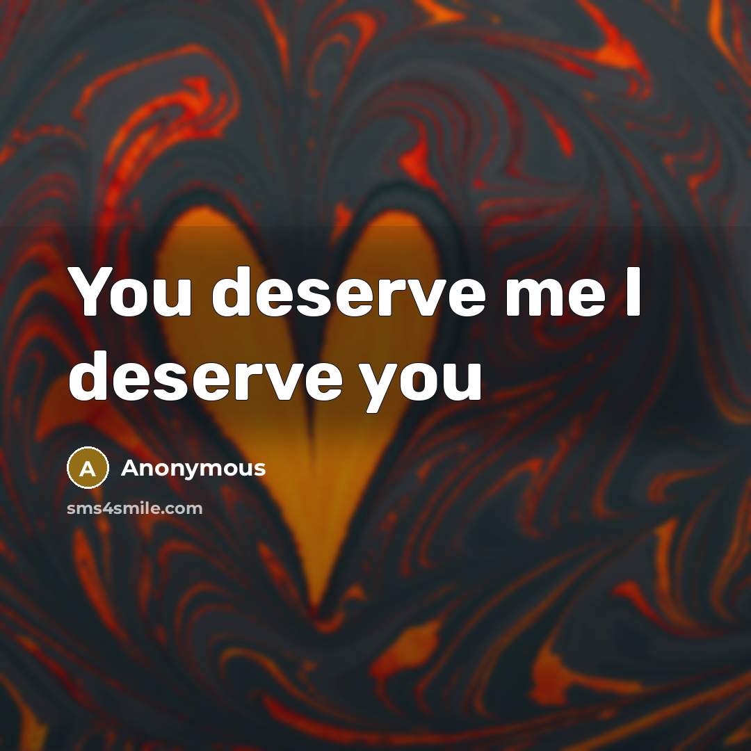 “You deserve me I deserve you…” quote by Anonymous