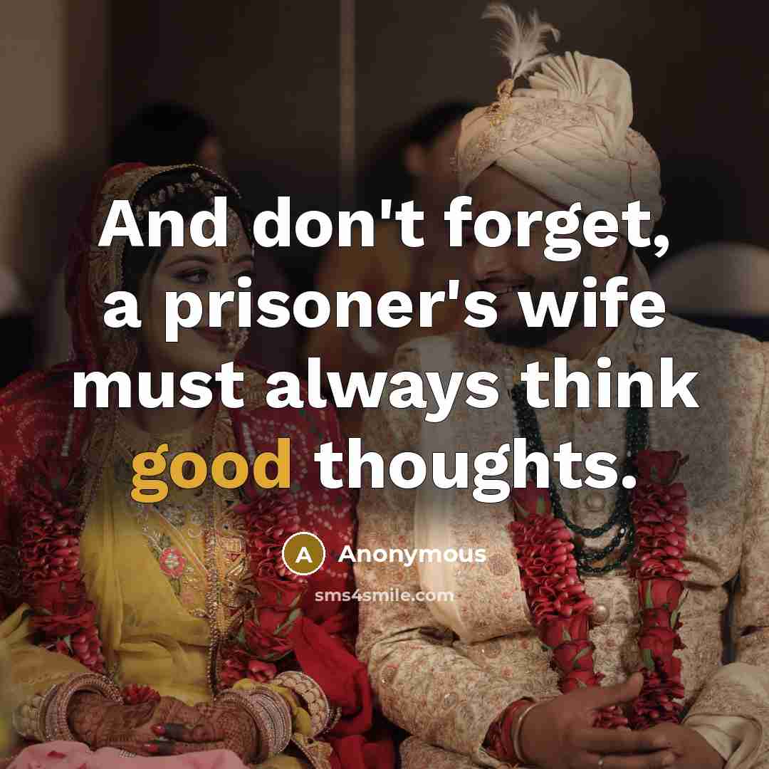 “And don't forget, a prisoner's wife must always think good…” quote by Anonymous