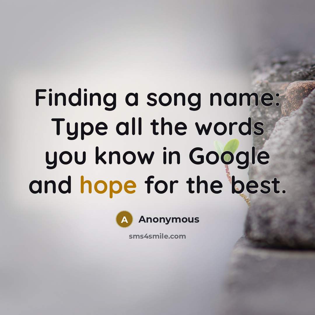 “Finding a song name: Type all the words you know in Google and hope for the best.” quote by Anonymous