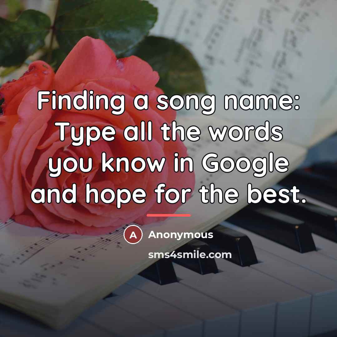 “Finding a song name: Type all the words you know…” quote by Anonymous