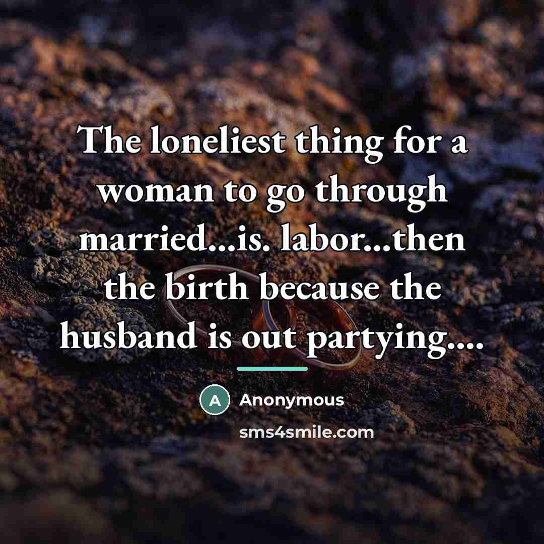 “The loneliest thing for a woman to go through married...is.…” quote by Anonymous