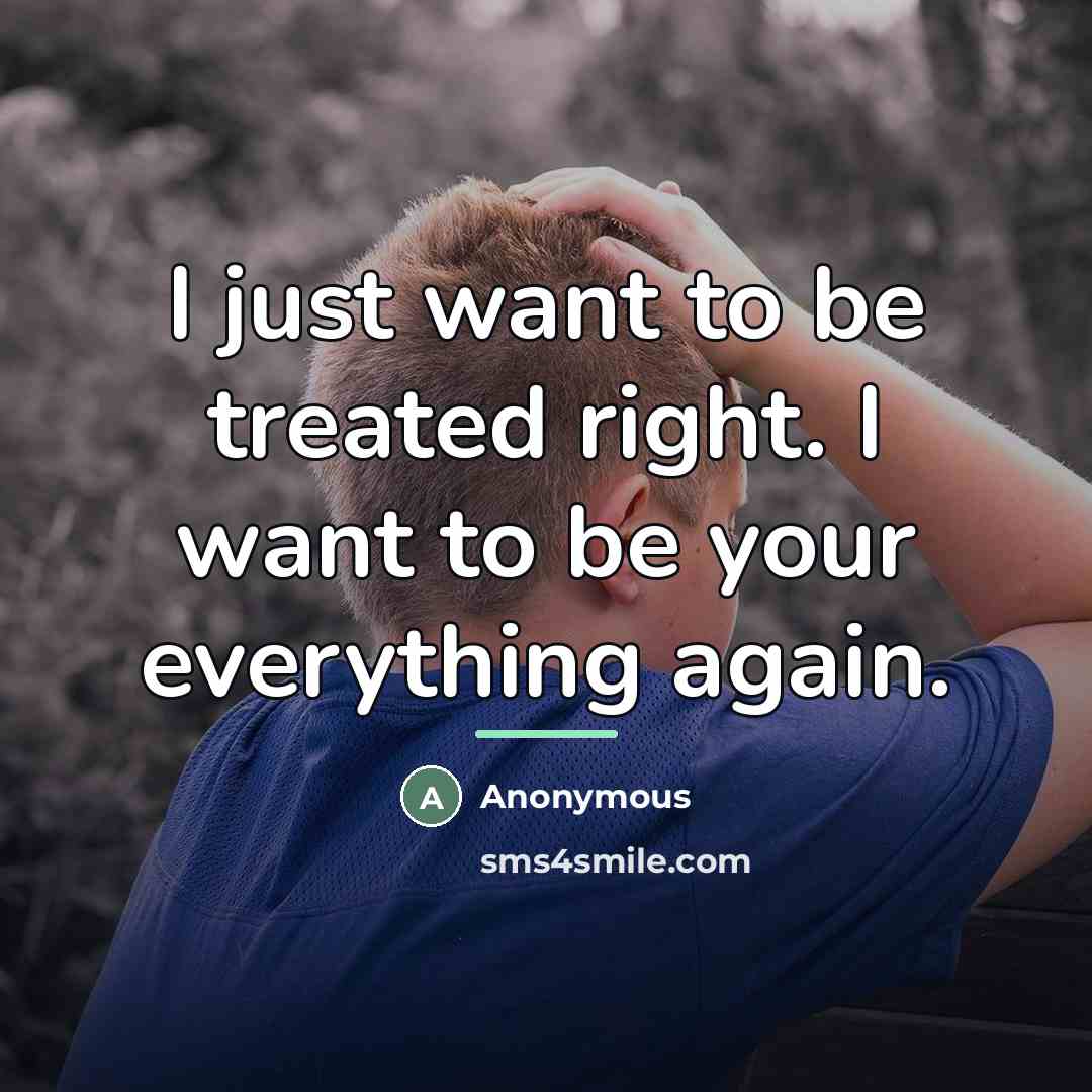 “I just want to be treated right. I want to…” quote by Anonymous