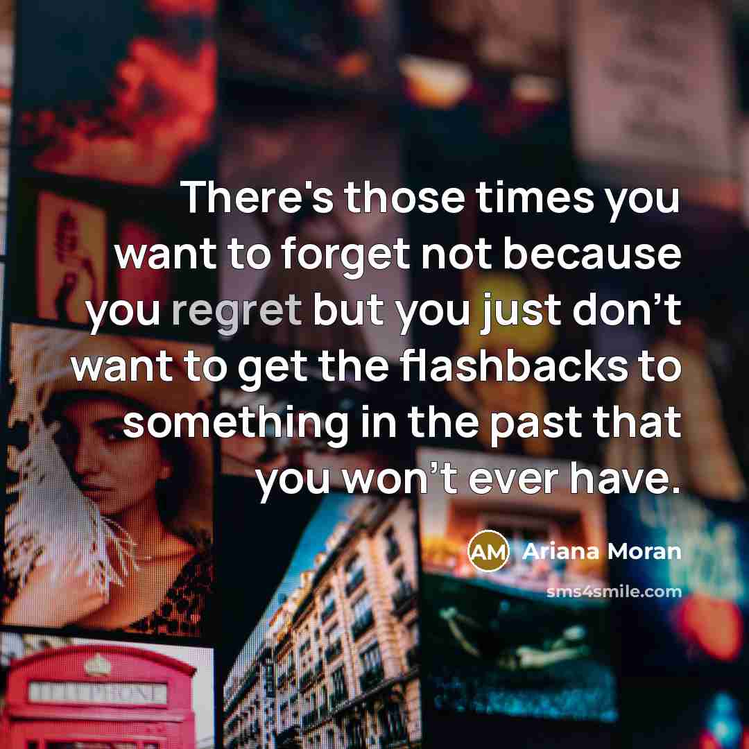 “There's those times you want to forget not because you…” quote by Ariana Moran